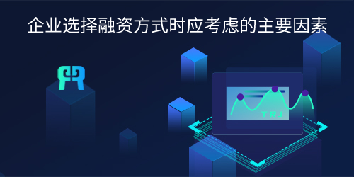 企业选择融资方式时应考虑的主要因素